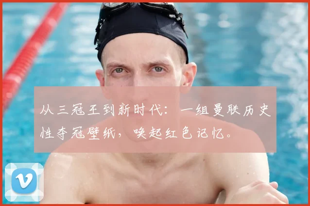 从三冠王到新时代：一组曼联历史性夺冠壁纸，唤起红色记忆。