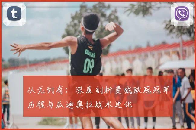 从无到有：深度剖析曼城欧冠冠军历程与瓜迪奥拉战术进化