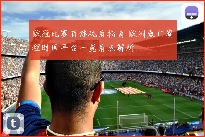 欧冠比赛直播观看指南 欧洲豪门赛程时间平台一览看点解析