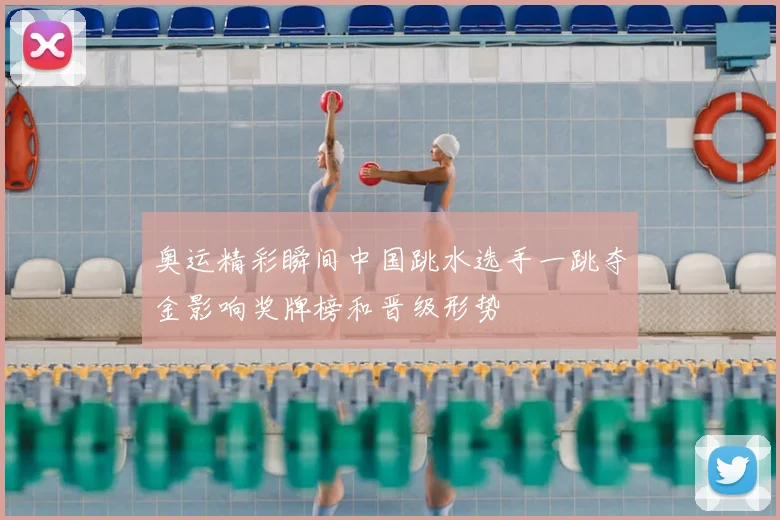 奥运精彩瞬间中国跳水选手一跳夺金影响奖牌榜和晋级形势