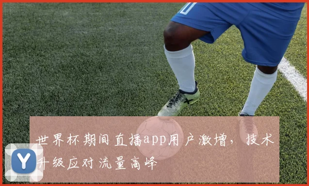 世界杯期间直播app用户激增,技术升级应对流量高峰