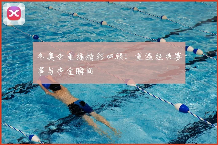 冬奥会重播精彩回顾：重温经典赛事与夺金瞬间