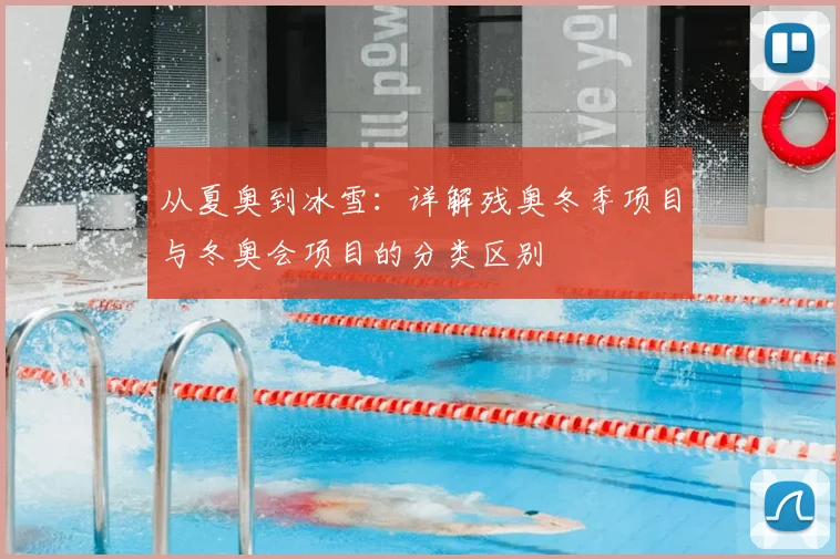 从夏奥到冰雪：详解残奥冬季项目与冬奥会项目的分类区别