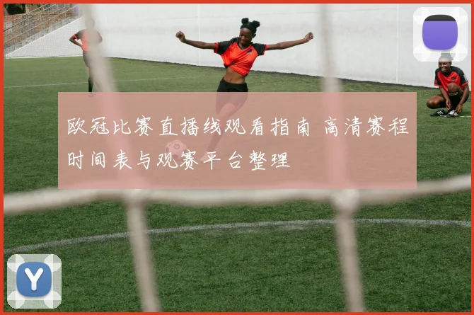欧冠比赛直播线观看指南 高清赛程时间表与观赛平台整理