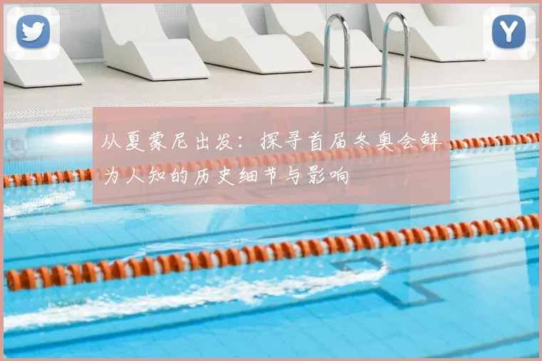 从夏蒙尼出发：探寻首届冬奥会鲜为人知的历史细节与影响
