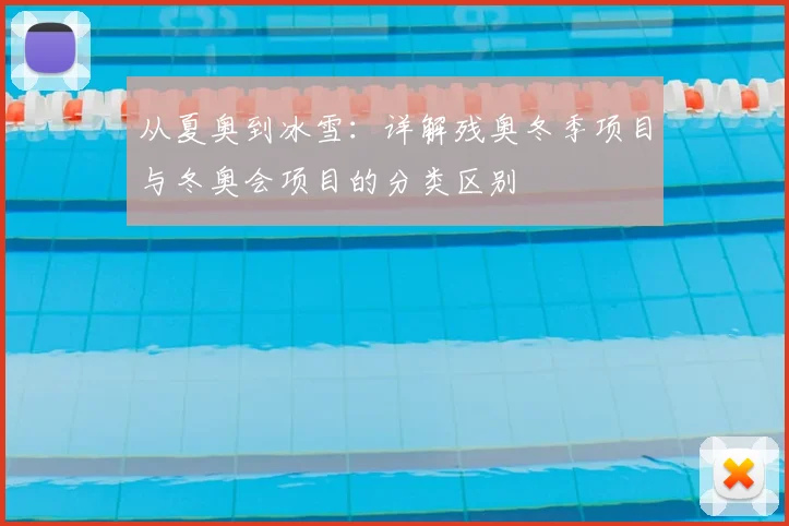 从夏奥到冰雪：详解残奥冬季项目与冬奥会项目的分类区别