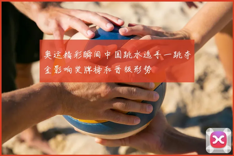 奥运精彩瞬间中国跳水选手一跳夺金影响奖牌榜和晋级形势