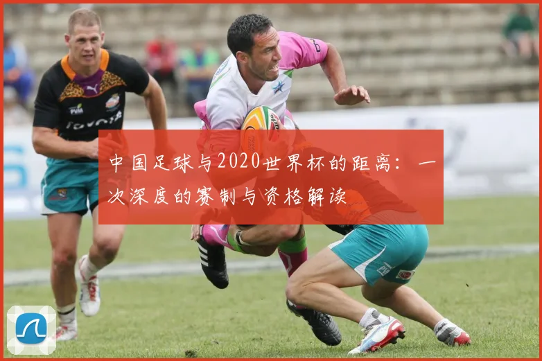 中国足球与2020世界杯的距离：一次深度的赛制与资格解读