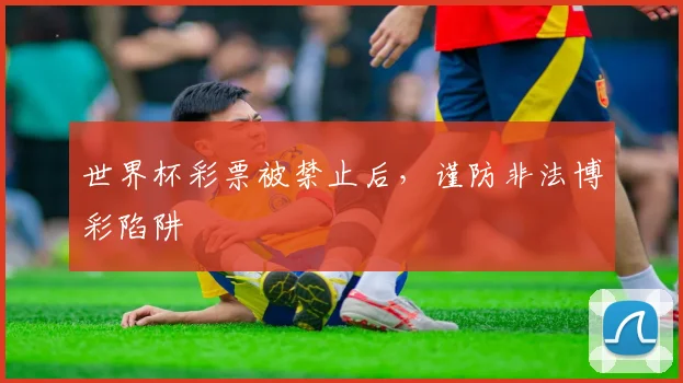 世界杯彩票被禁止后，谨防非法博彩陷阱