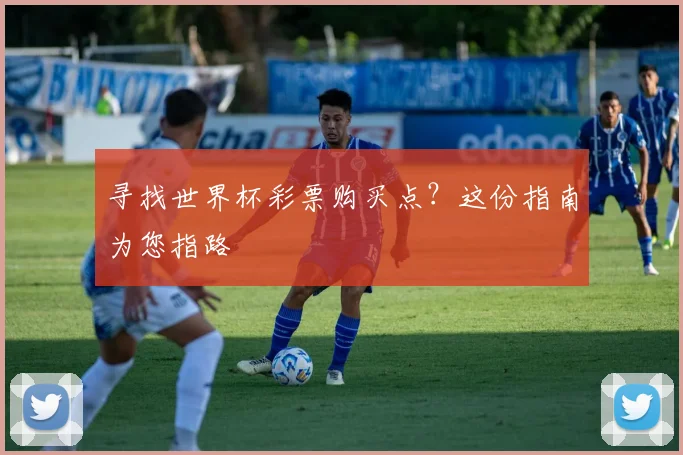 寻找世界杯彩票购买点?这份指南为您指路