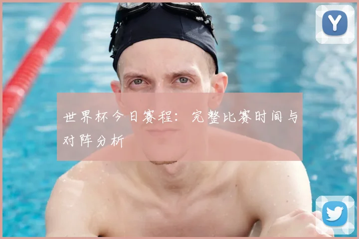 世界杯今日赛程:完整比赛时间与对阵分析