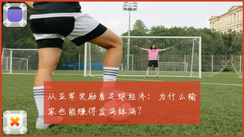 从亚军奖励看足球经济:为什么输家也能赚得盆满钵满?