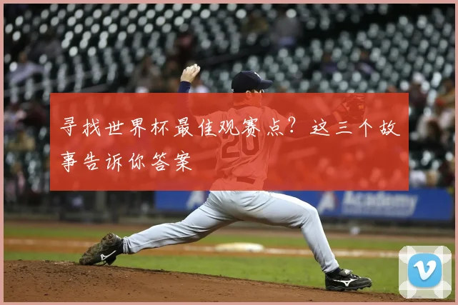 寻找世界杯最佳观赛点?这三个故事告诉你答案