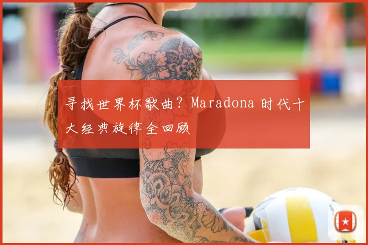 寻找世界杯歌曲?Maradona 时代十大经典旋律全回顾