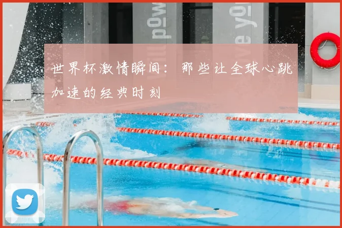 世界杯激情瞬间:那些让全球心跳加速的经典时刻