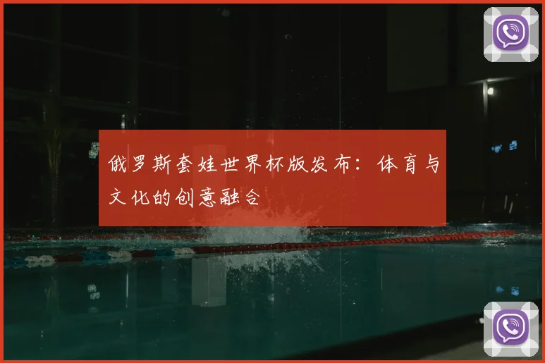 俄罗斯套娃世界杯版发布：体育与文化的创意融合