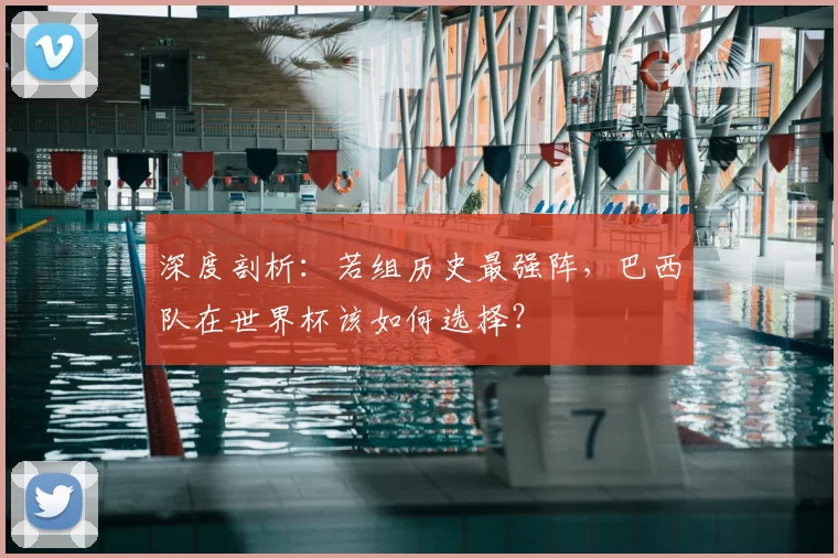 深度剖析：若组历史最强阵，巴西队在世界杯该如何选择？