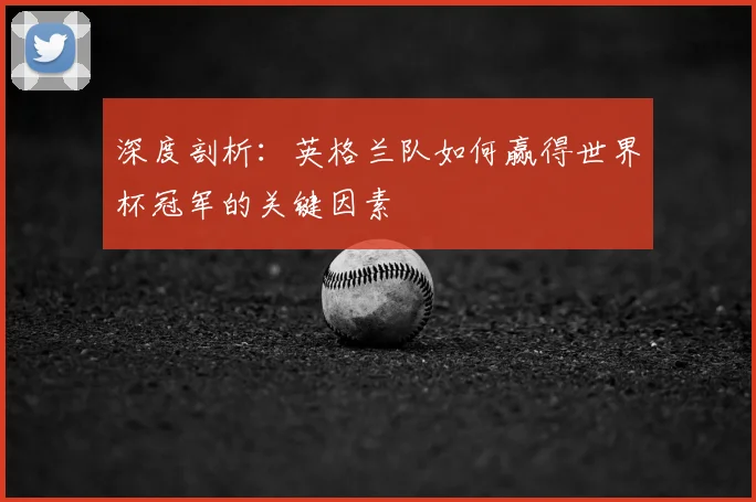 深度剖析:英格兰队如何赢得世界杯冠军的关键因素