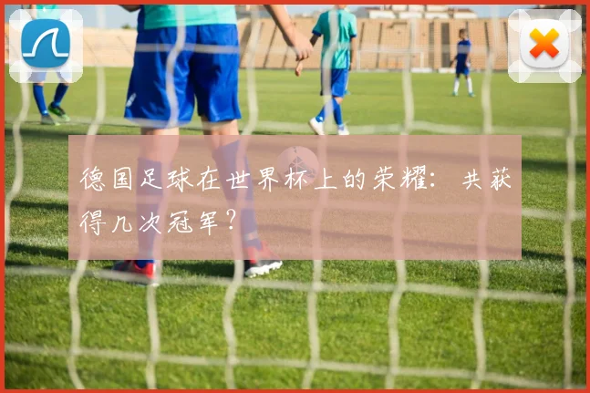 德国足球在世界杯上的荣耀:共获得几次冠军?