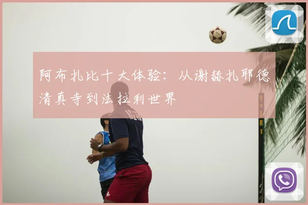 阿布扎比十大体验:从谢赫扎耶德清真寺到法拉利世界